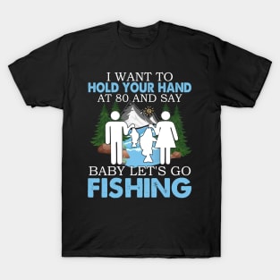 I Want To Hold Your Hand At 80 And Say Baby Let's Go Fishing T-Shirt